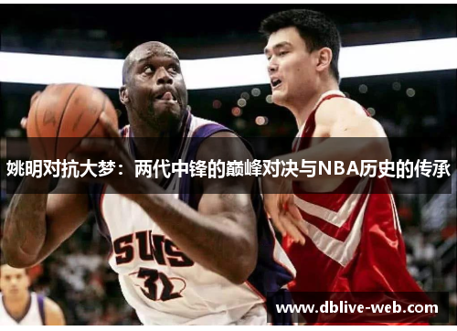 姚明对抗大梦：两代中锋的巅峰对决与NBA历史的传承