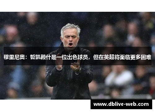 穆里尼奥：哲凯赖什是一位出色球员，但在英超将面临更多困难