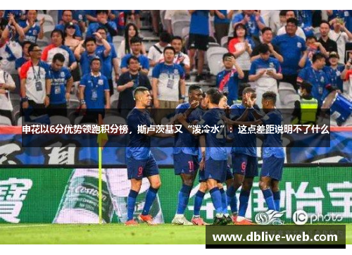 申花以6分优势领跑积分榜，斯卢茨基又“泼冷水”：这点差距说明不了什么