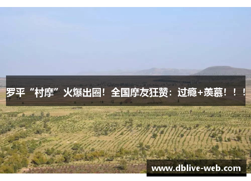 罗平“村摩”火爆出圈！全国摩友狂赞：过瘾+羡慕！！！